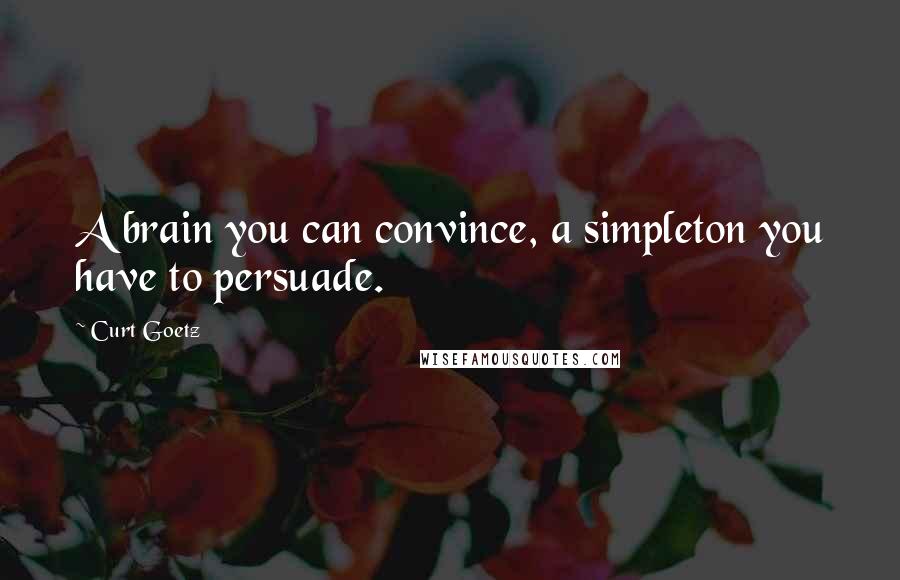 Curt Goetz Quotes: A brain you can convince, a simpleton you have to persuade.