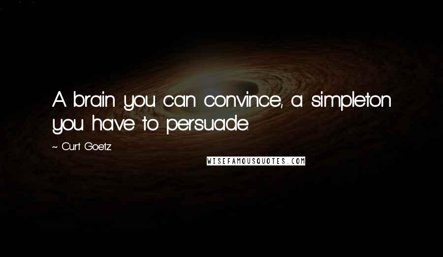 Curt Goetz Quotes: A brain you can convince, a simpleton you have to persuade.