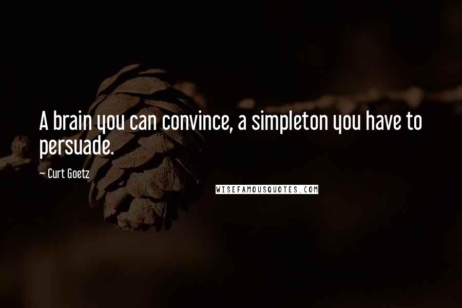 Curt Goetz Quotes: A brain you can convince, a simpleton you have to persuade.