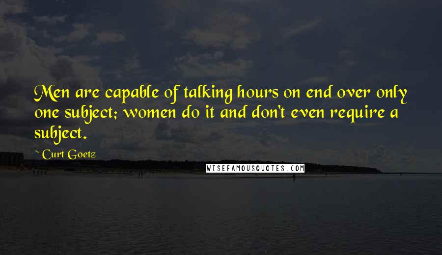 Curt Goetz Quotes: Men are capable of talking hours on end over only one subject; women do it and don't even require a subject.