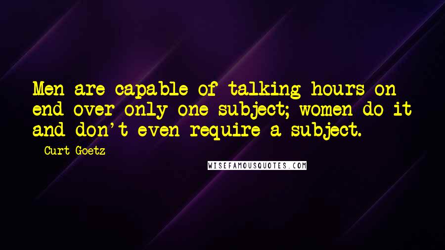 Curt Goetz Quotes: Men are capable of talking hours on end over only one subject; women do it and don't even require a subject.