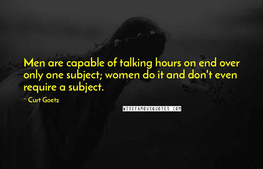 Curt Goetz Quotes: Men are capable of talking hours on end over only one subject; women do it and don't even require a subject.