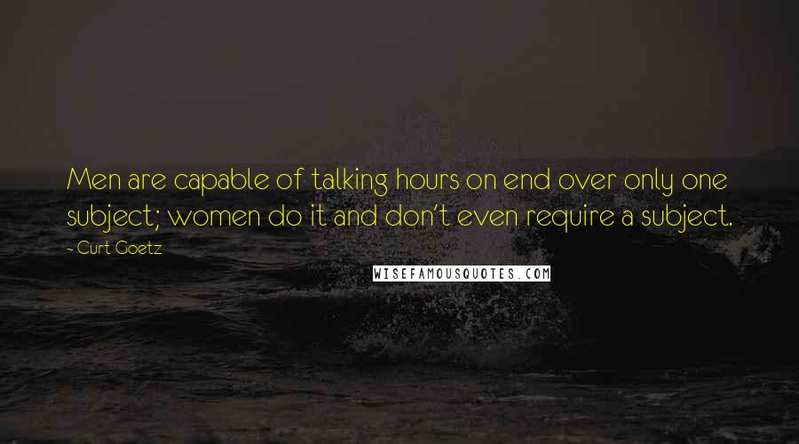 Curt Goetz Quotes: Men are capable of talking hours on end over only one subject; women do it and don't even require a subject.