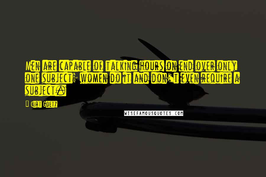 Curt Goetz Quotes: Men are capable of talking hours on end over only one subject; women do it and don't even require a subject.