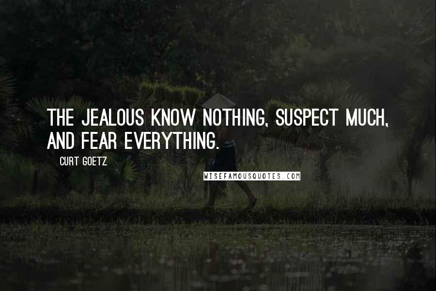 Curt Goetz Quotes: The jealous know nothing, suspect much, and fear everything.