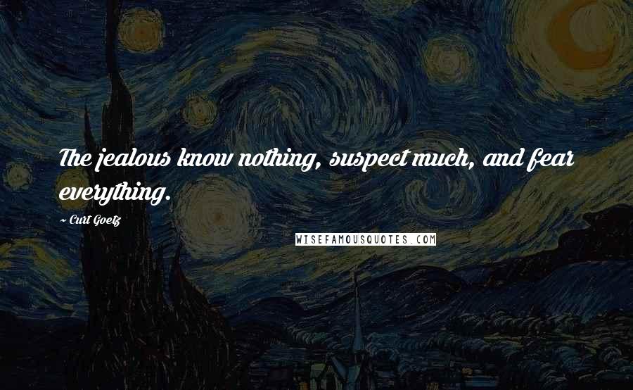 Curt Goetz Quotes: The jealous know nothing, suspect much, and fear everything.