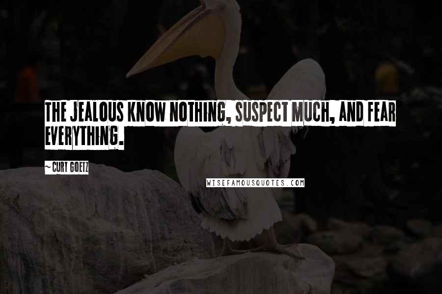 Curt Goetz Quotes: The jealous know nothing, suspect much, and fear everything.