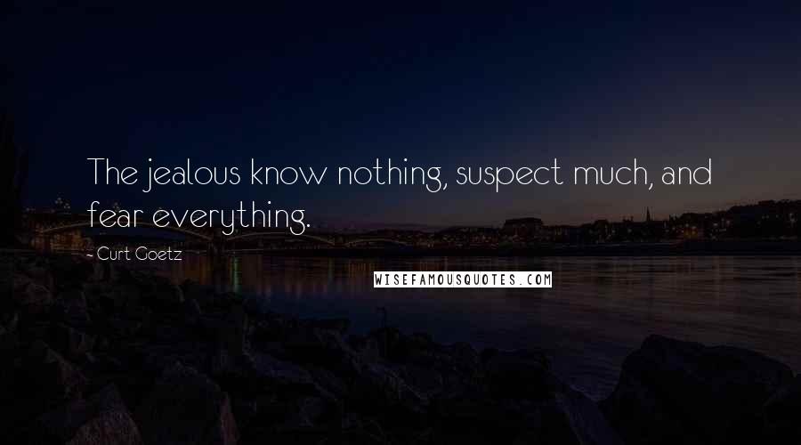 Curt Goetz Quotes: The jealous know nothing, suspect much, and fear everything.