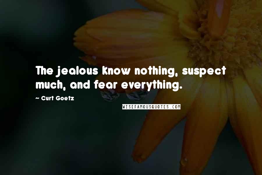 Curt Goetz Quotes: The jealous know nothing, suspect much, and fear everything.