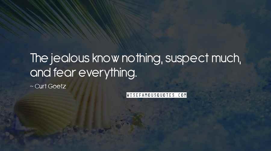 Curt Goetz Quotes: The jealous know nothing, suspect much, and fear everything.