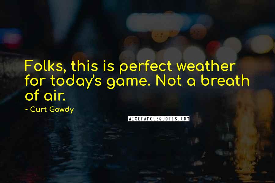 Curt Gowdy Quotes: Folks, this is perfect weather for today's game. Not a breath of air.