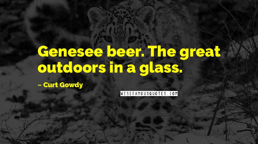 Curt Gowdy Quotes: Genesee beer. The great outdoors in a glass.