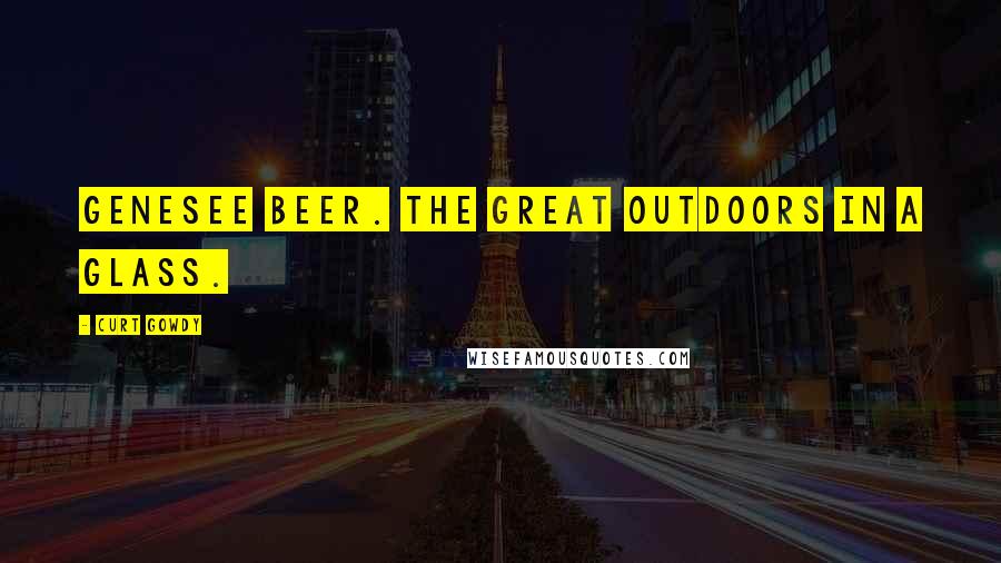 Curt Gowdy Quotes: Genesee beer. The great outdoors in a glass.