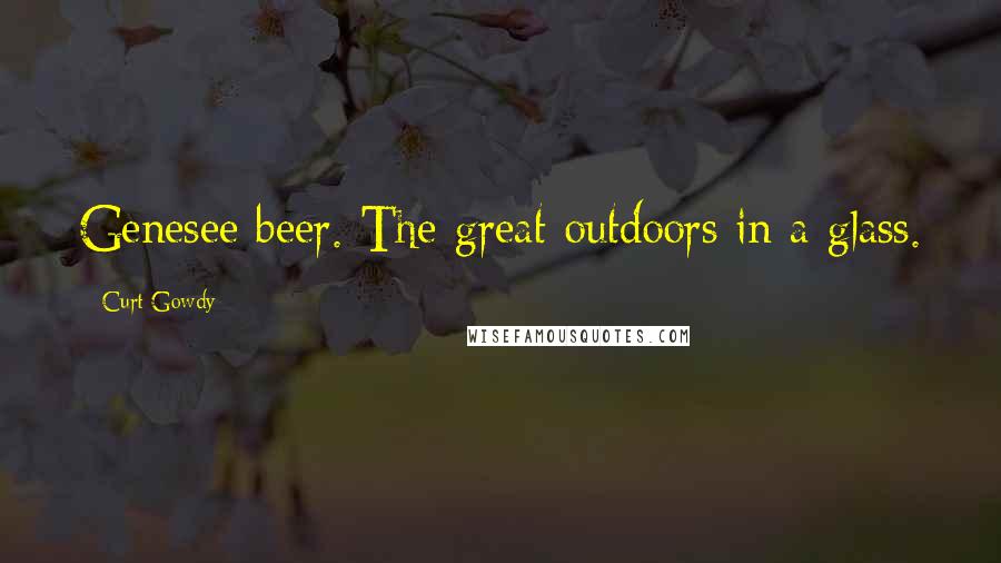 Curt Gowdy Quotes: Genesee beer. The great outdoors in a glass.