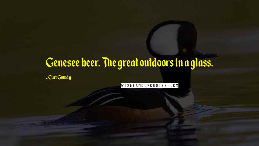 Curt Gowdy Quotes: Genesee beer. The great outdoors in a glass.