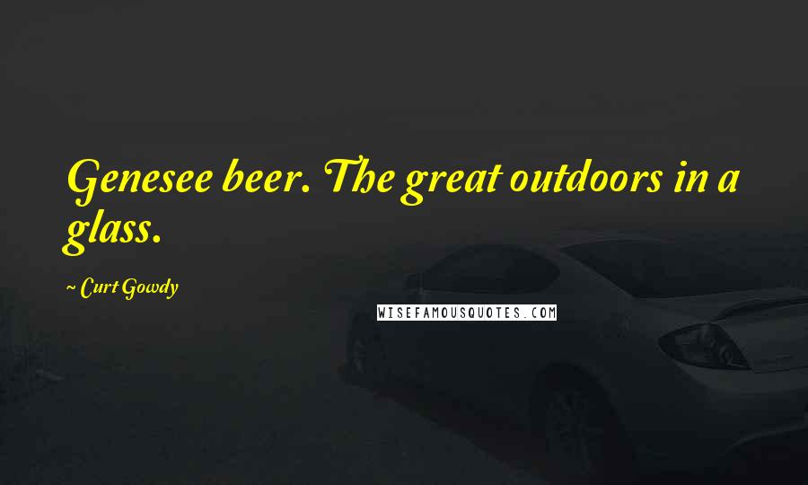 Curt Gowdy Quotes: Genesee beer. The great outdoors in a glass.