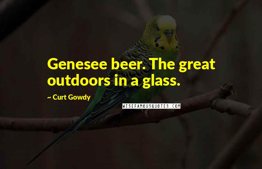 Curt Gowdy Quotes: Genesee beer. The great outdoors in a glass.