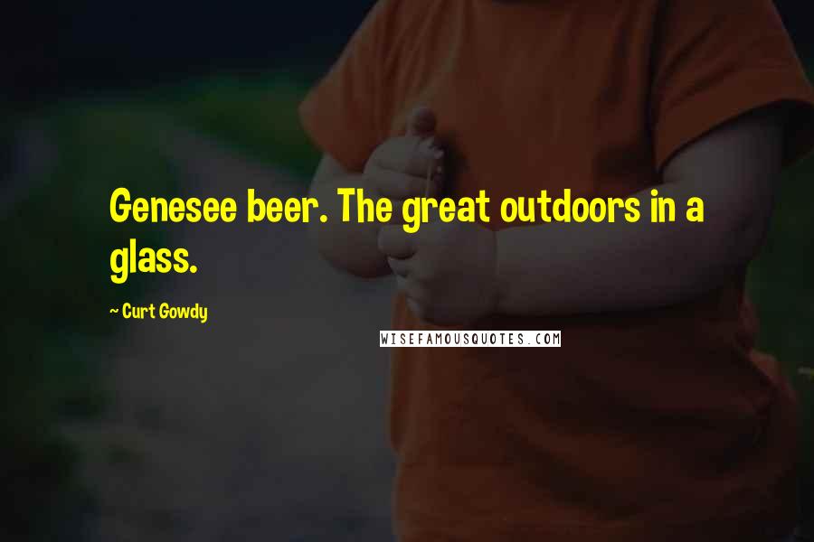 Curt Gowdy Quotes: Genesee beer. The great outdoors in a glass.