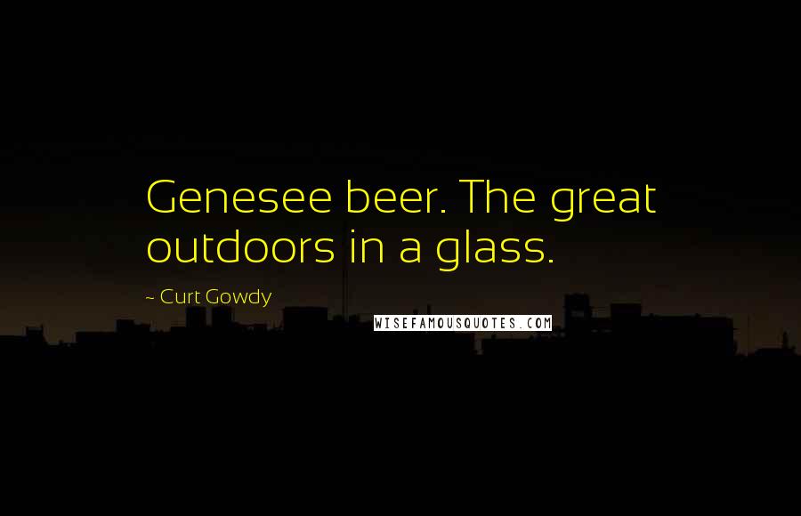 Curt Gowdy Quotes: Genesee beer. The great outdoors in a glass.