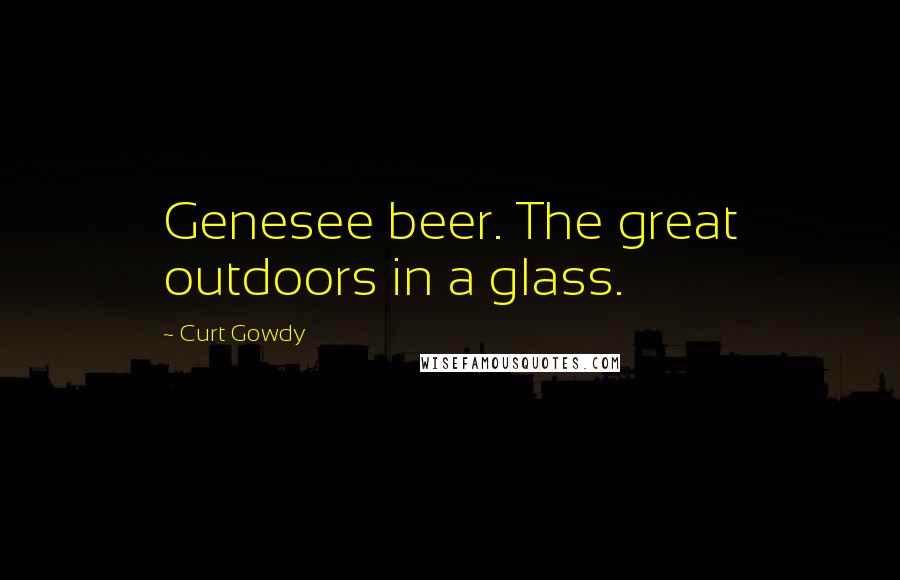 Curt Gowdy Quotes: Genesee beer. The great outdoors in a glass.