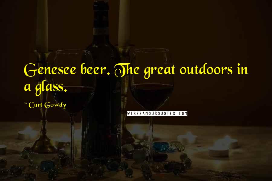 Curt Gowdy Quotes: Genesee beer. The great outdoors in a glass.