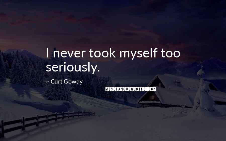 Curt Gowdy Quotes: I never took myself too seriously.