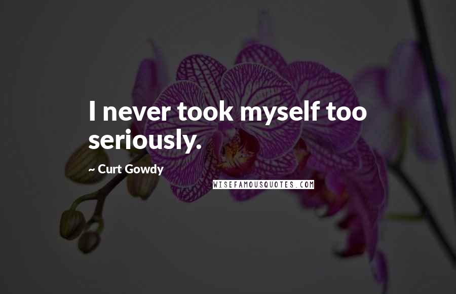 Curt Gowdy Quotes: I never took myself too seriously.