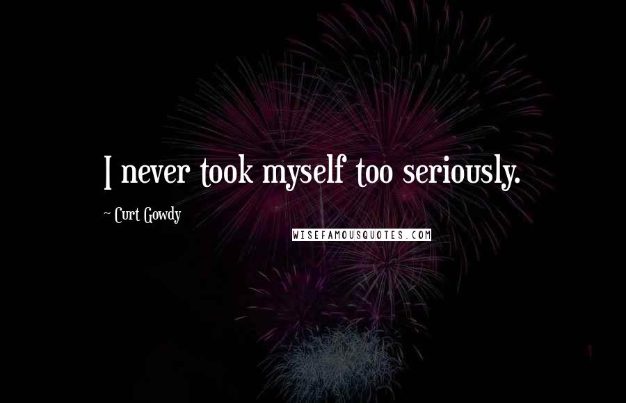 Curt Gowdy Quotes: I never took myself too seriously.