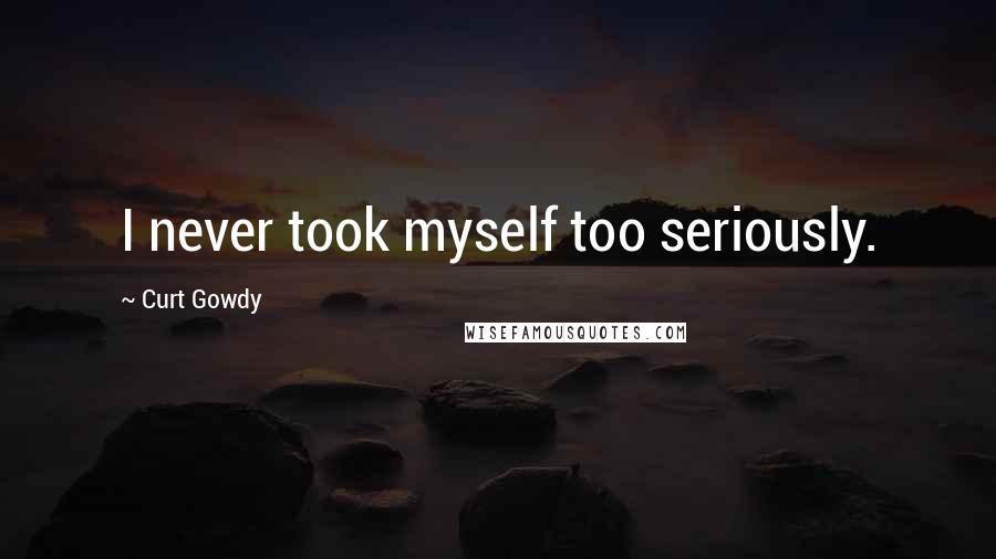 Curt Gowdy Quotes: I never took myself too seriously.