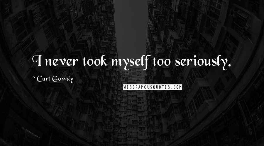 Curt Gowdy Quotes: I never took myself too seriously.