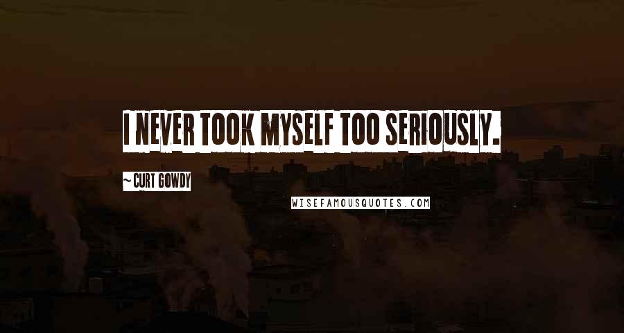 Curt Gowdy Quotes: I never took myself too seriously.