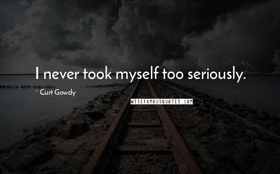 Curt Gowdy Quotes: I never took myself too seriously.