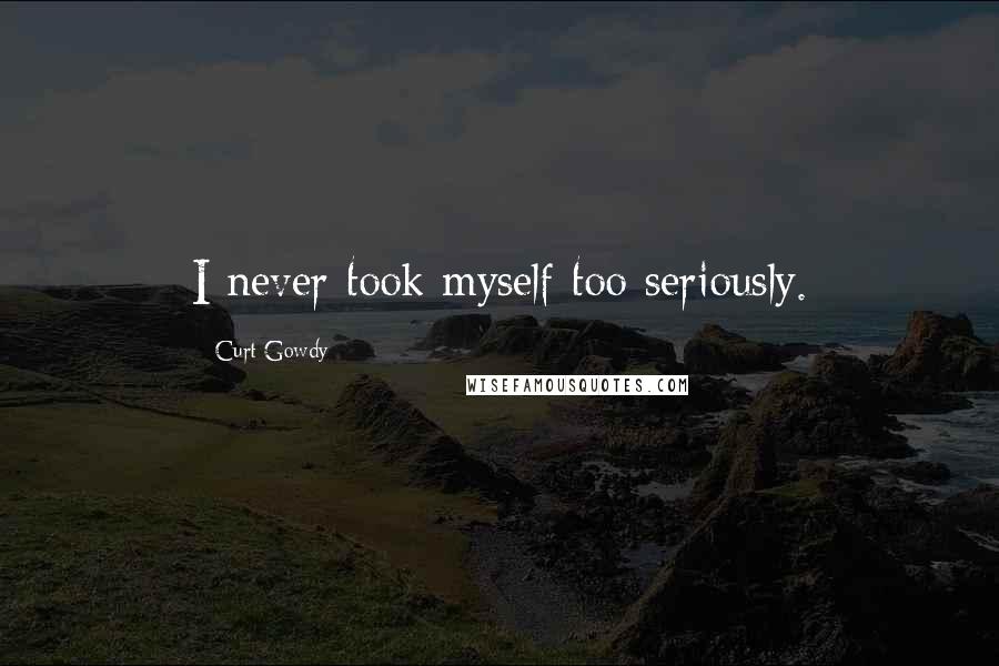 Curt Gowdy Quotes: I never took myself too seriously.
