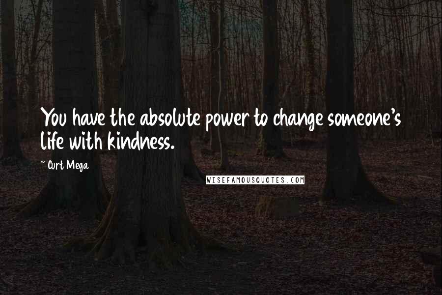 Curt Mega Quotes: You have the absolute power to change someone's life with kindness.