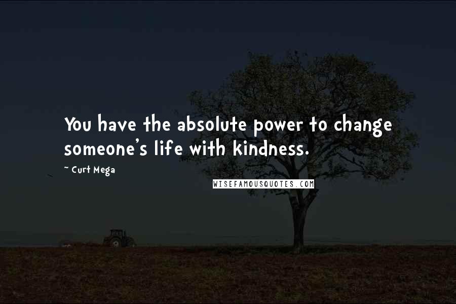 Curt Mega Quotes: You have the absolute power to change someone's life with kindness.