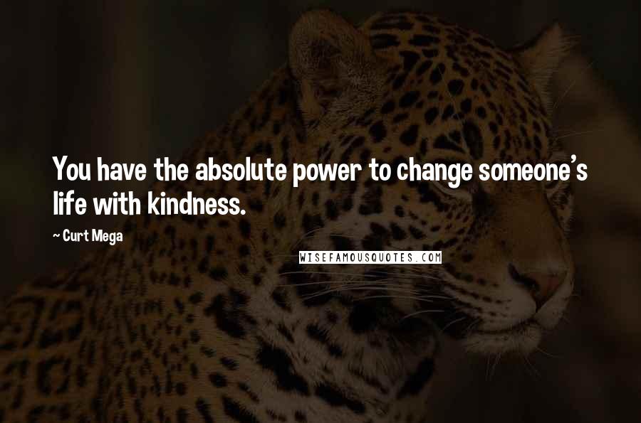 Curt Mega Quotes: You have the absolute power to change someone's life with kindness.