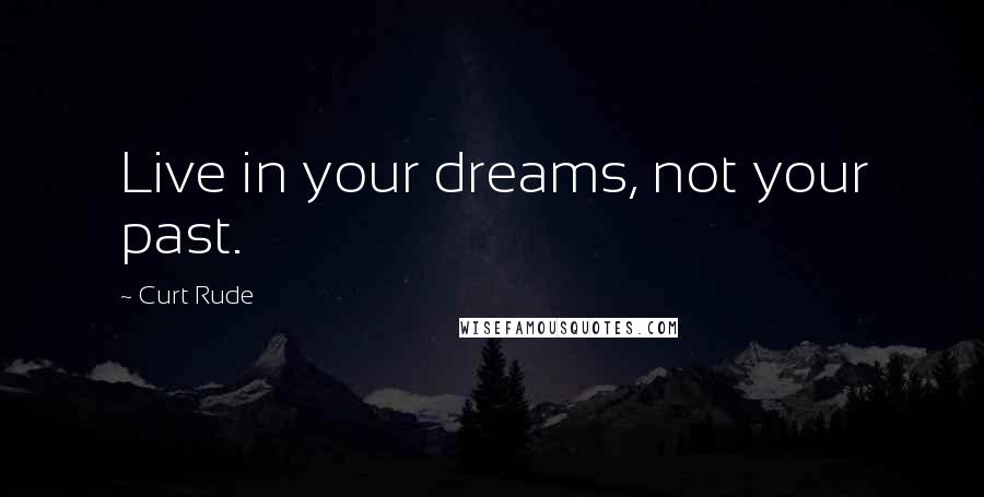 Curt Rude Quotes: Live in your dreams, not your past.