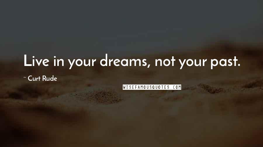 Curt Rude Quotes: Live in your dreams, not your past.