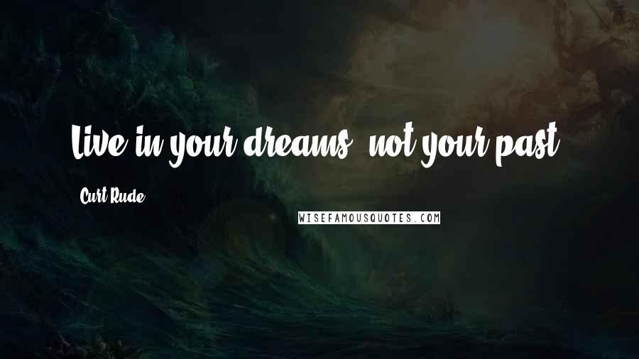 Curt Rude Quotes: Live in your dreams, not your past.