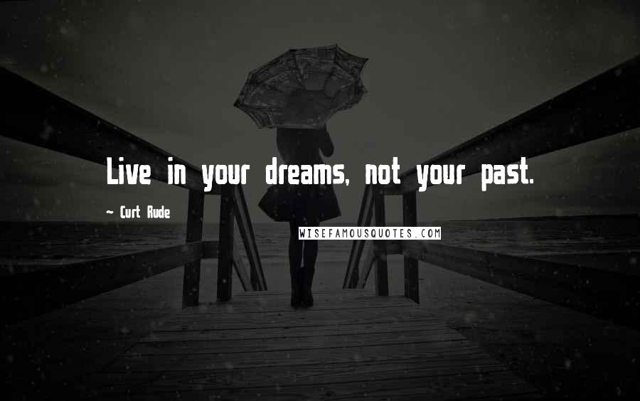 Curt Rude Quotes: Live in your dreams, not your past.
