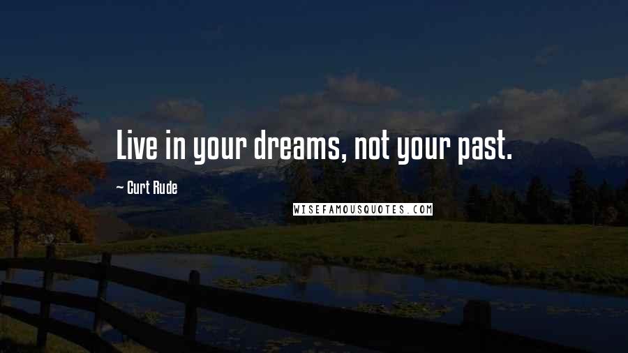 Curt Rude Quotes: Live in your dreams, not your past.