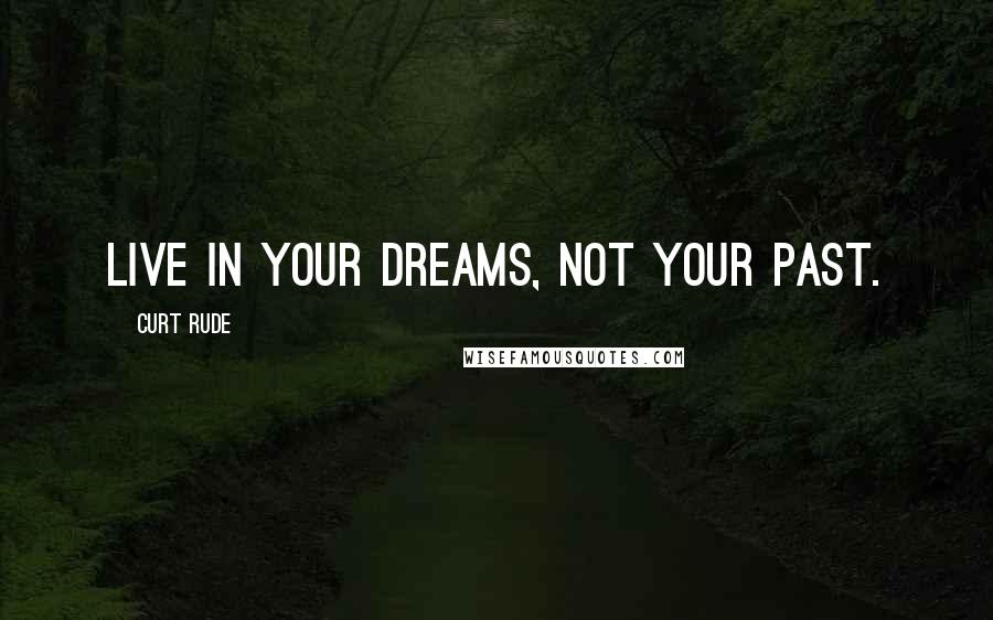 Curt Rude Quotes: Live in your dreams, not your past.