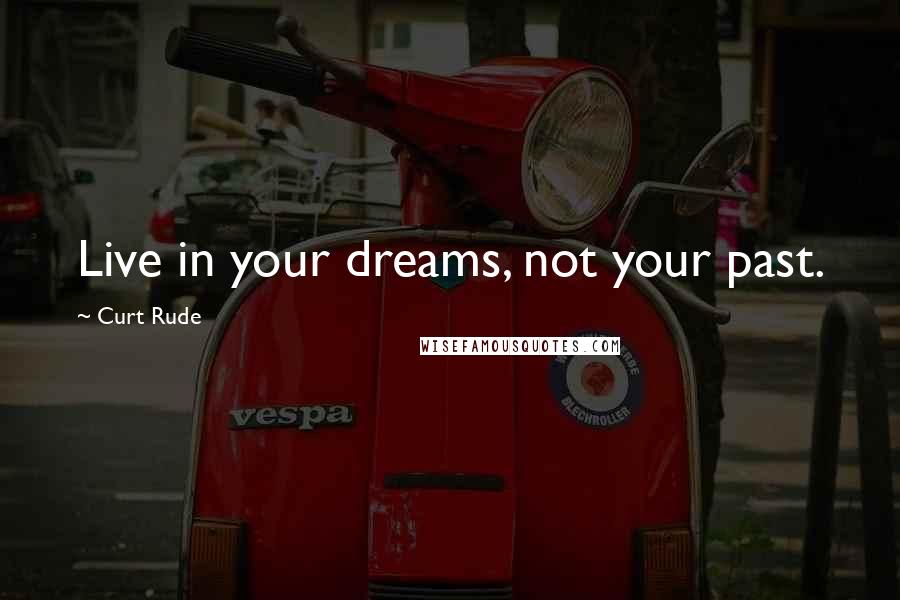 Curt Rude Quotes: Live in your dreams, not your past.