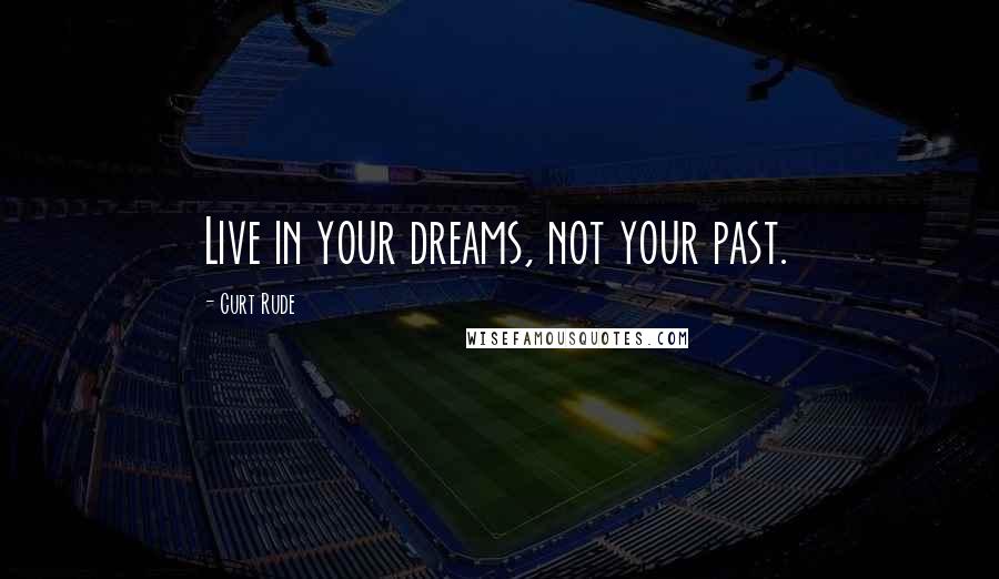 Curt Rude Quotes: Live in your dreams, not your past.