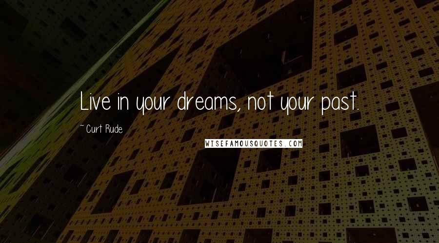 Curt Rude Quotes: Live in your dreams, not your past.