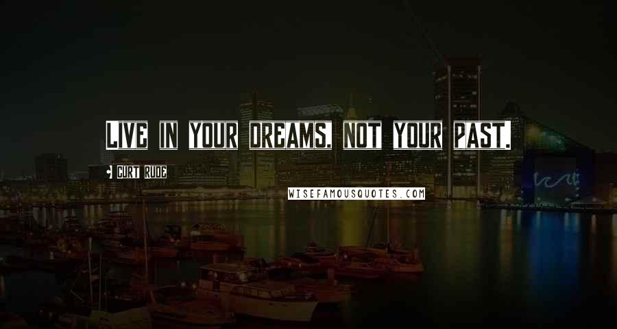 Curt Rude Quotes: Live in your dreams, not your past.