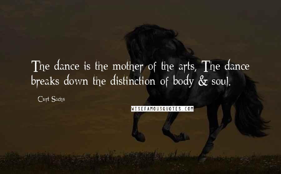 Curt Sachs Quotes: The dance is the mother of the arts, The dance breaks down the distinction of body & soul.