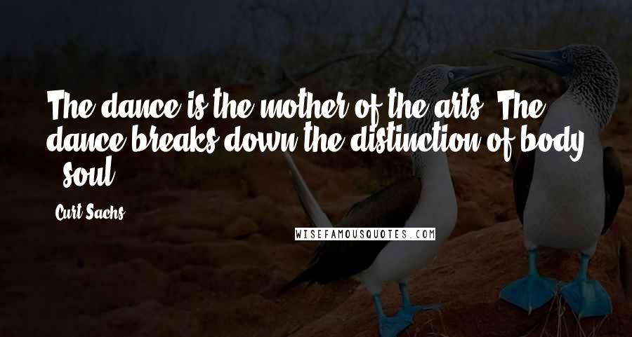 Curt Sachs Quotes: The dance is the mother of the arts, The dance breaks down the distinction of body & soul.