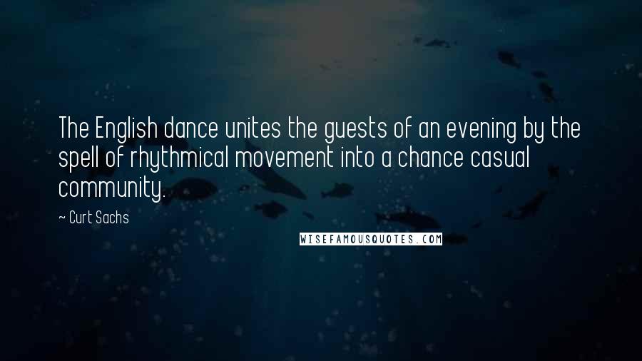 Curt Sachs Quotes: The English dance unites the guests of an evening by the spell of rhythmical movement into a chance casual community.