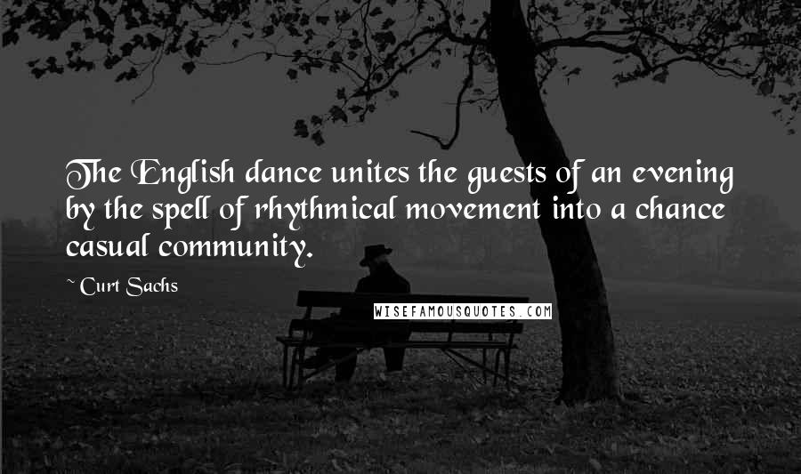 Curt Sachs Quotes: The English dance unites the guests of an evening by the spell of rhythmical movement into a chance casual community.